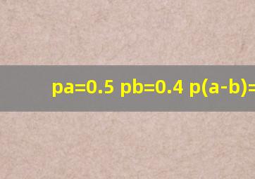 pa=0.5 pb=0.4 p(a-b)=0.3